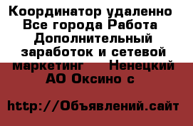 Координатор удаленно - Все города Работа » Дополнительный заработок и сетевой маркетинг   . Ненецкий АО,Оксино с.